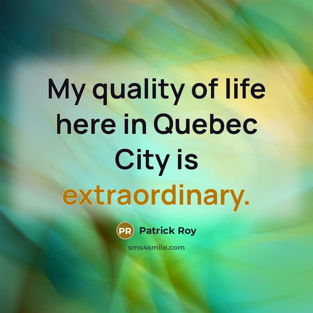 “My quality of life here in Quebec City is extraordinary.…” quote by Patrick Roy
