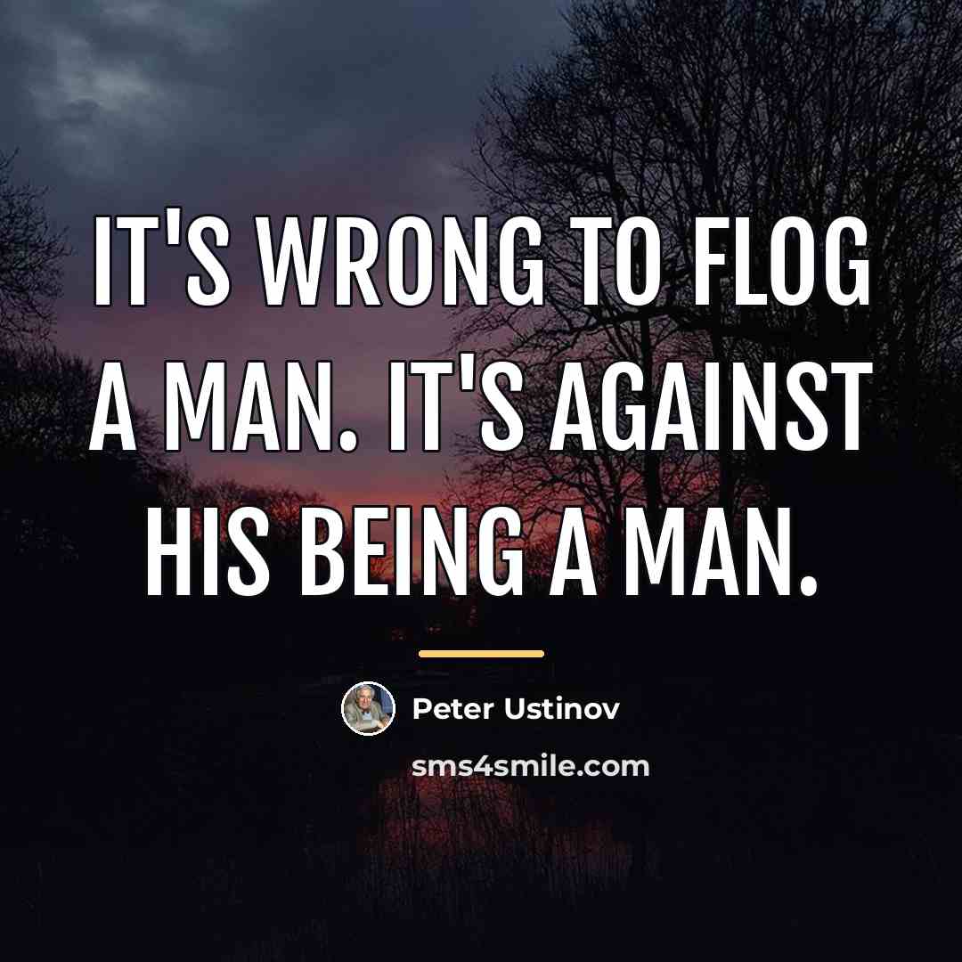 “It's wrong to flog a man. It's against his being…” quote by Peter Ustinov