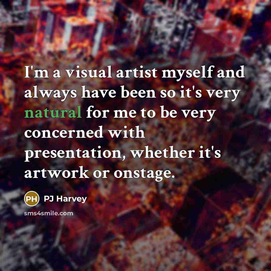 “I'm a visual artist myself and always have been so…” quote by PJ Harvey