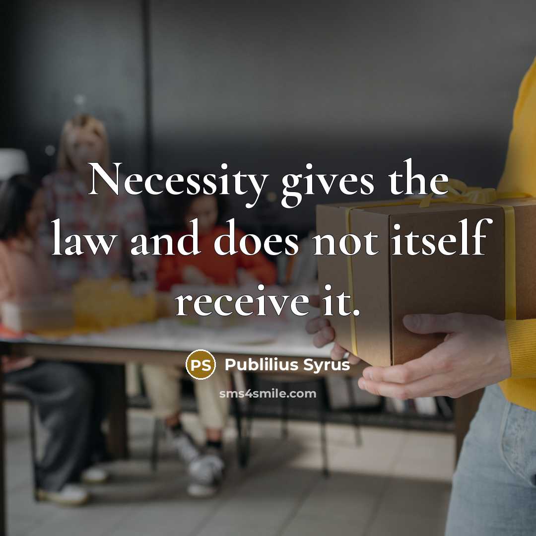 “Necessity gives the law and does not itself receive it.…” quote by Publilius Syrus