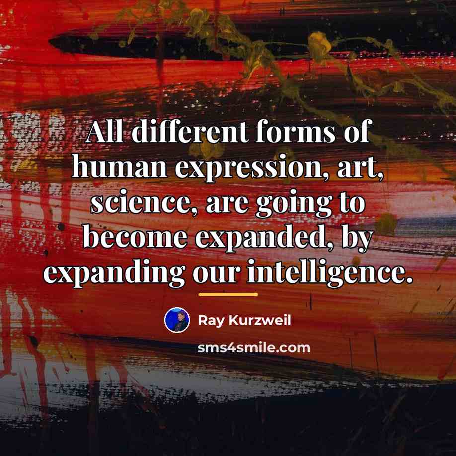 “All different forms of human expression, art, science, are going…” quote by Ray Kurzweil