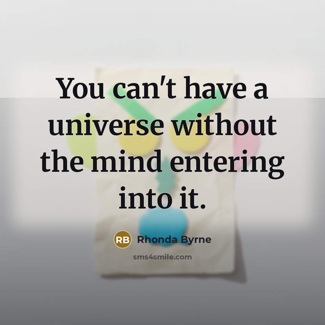 “You can't have a universe without the mind entering into…” quote by Rhonda Byrne