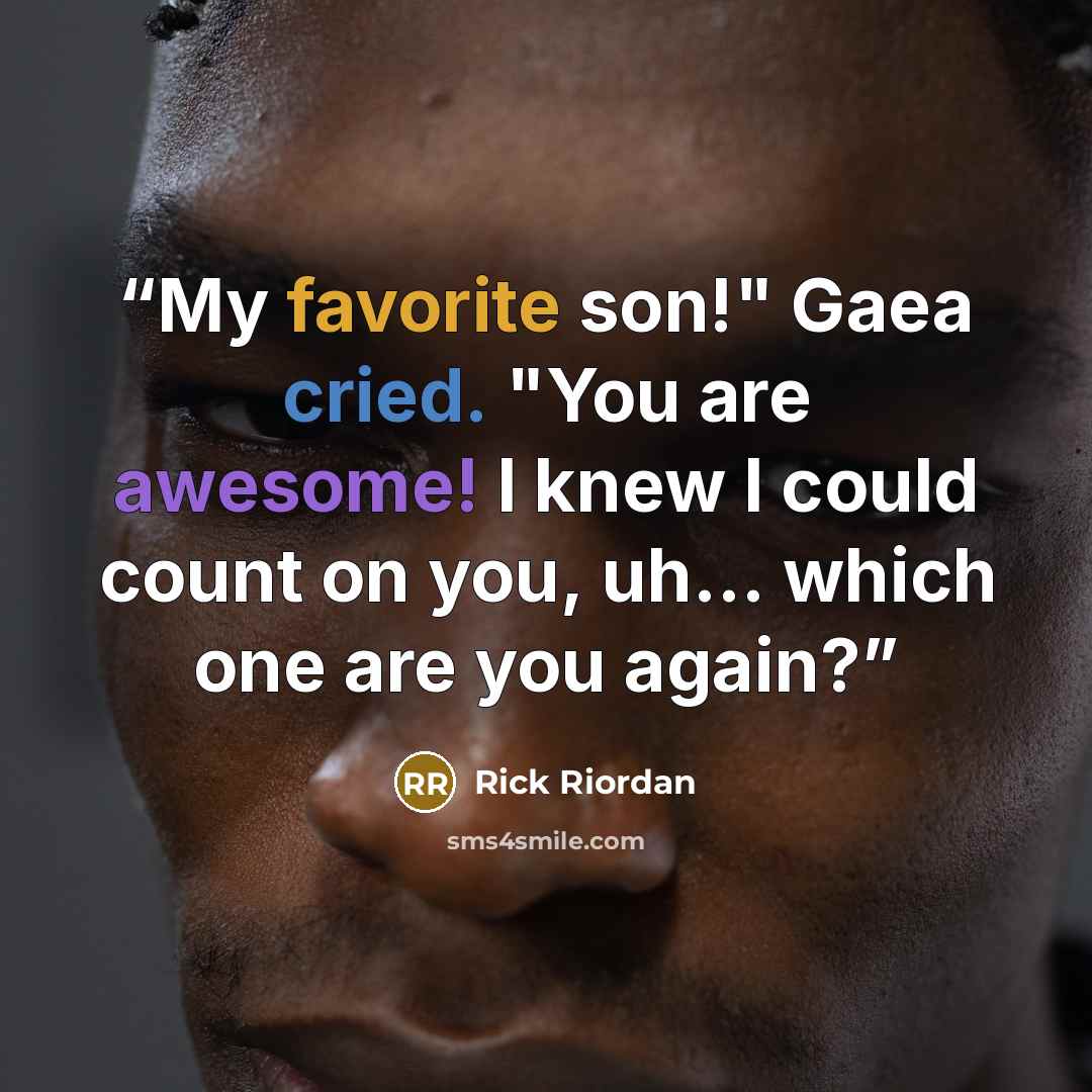“My favorite son!" Gaea cried. "You are awesome! I knew I could count on you, uh... which one are you again?” quote by Rick Riordan