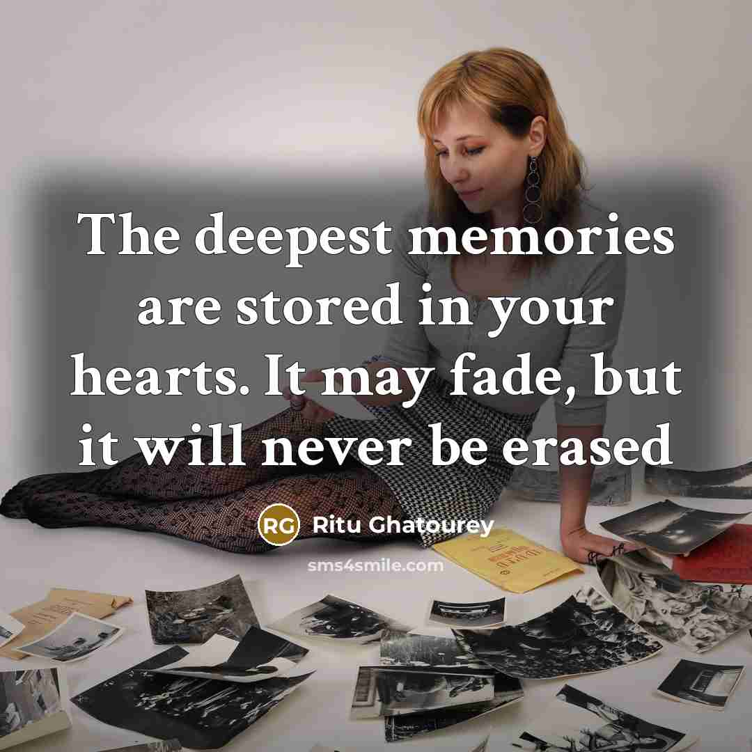 “The deepest memories are stored in your hearts. It may fade, but it will never be erased” quote by Ritu Ghatourey