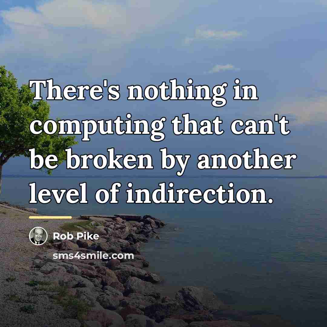 “There's nothing in computing that can't be broken by another…” quote by Rob Pike