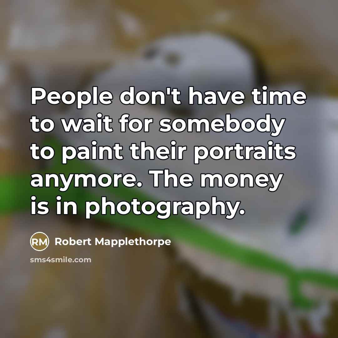 “People don't have time to wait for somebody to paint…” quote by Robert Mapplethorpe