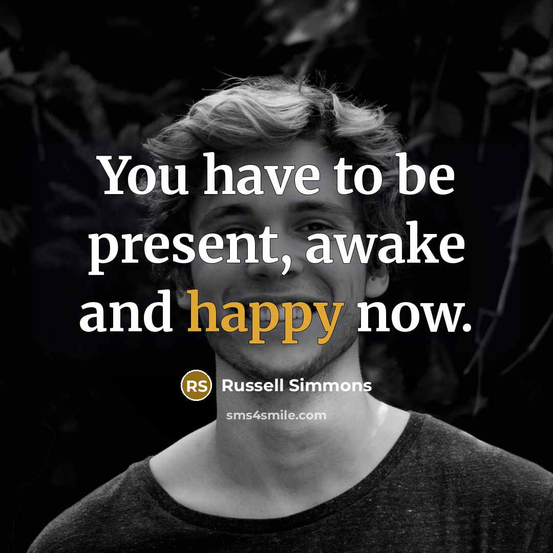 “You have to be present, awake and happy now.…” quote by Russell Simmons