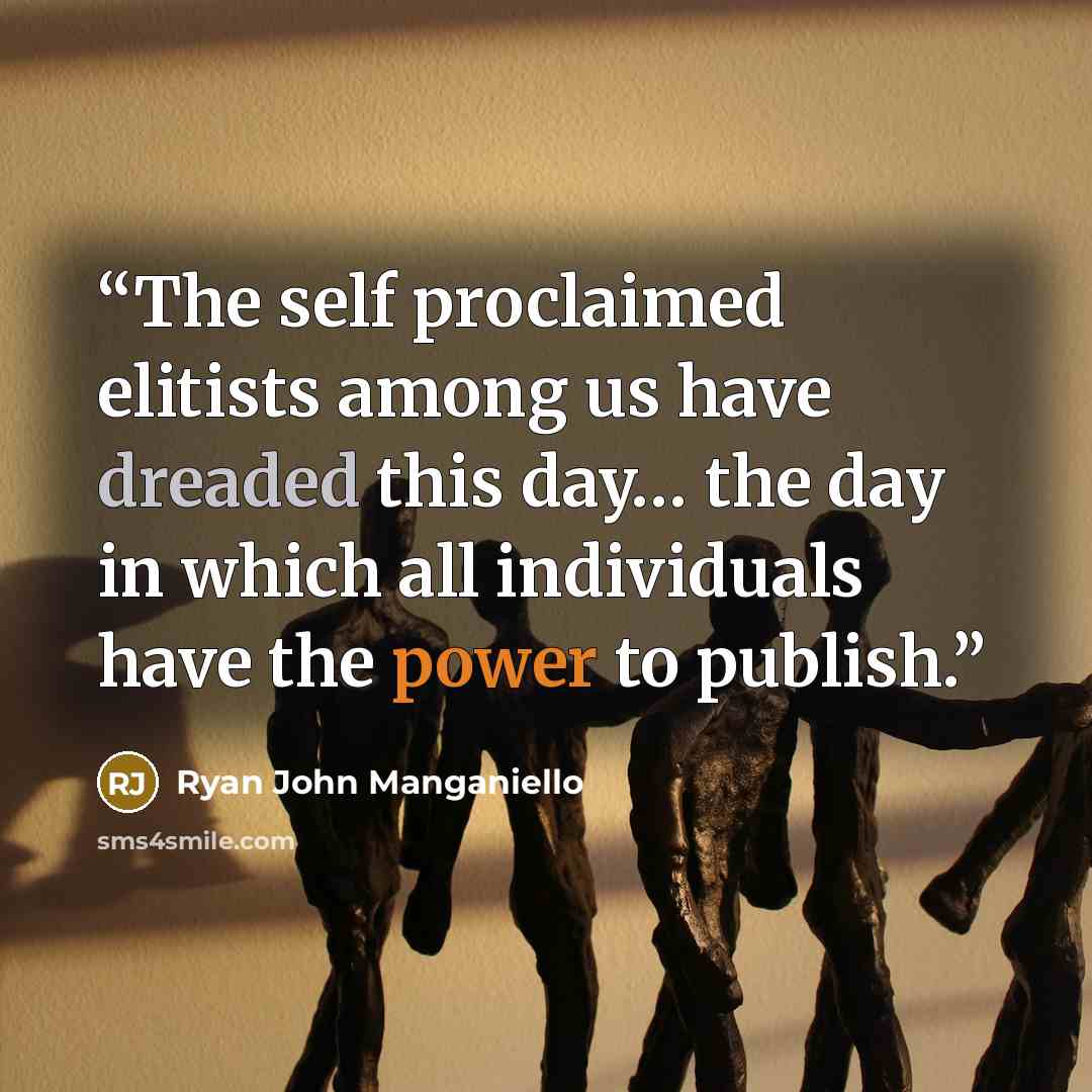“The self proclaimed elitists among us have dreaded this day… the day in which all individuals have the power to publish.” quote by Ryan John Manganiello