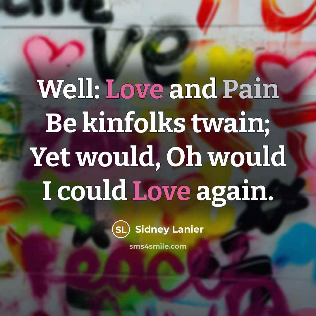 “Well: Love and Pain Be kinfolks twain; Yet would, Oh…” quote by Sidney Lanier