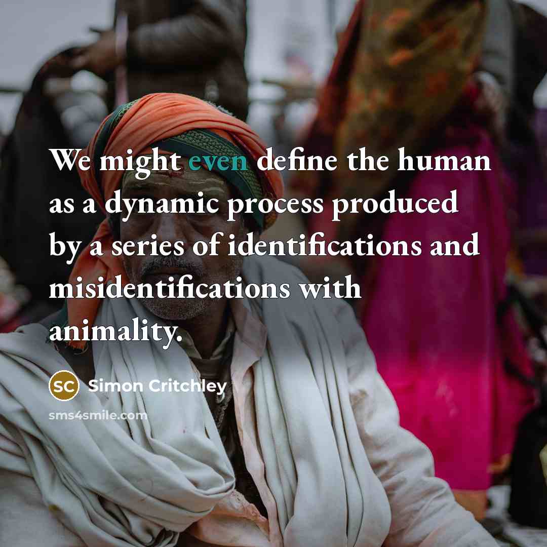 “We might even define the human as a dynamic process…” quote by Simon Critchley