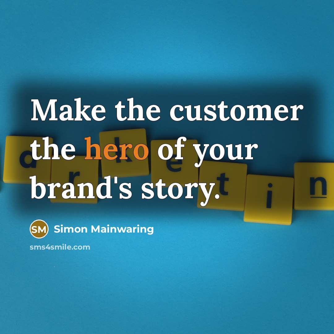 “Make the customer the hero of your brand's story.…” quote by Simon Mainwaring