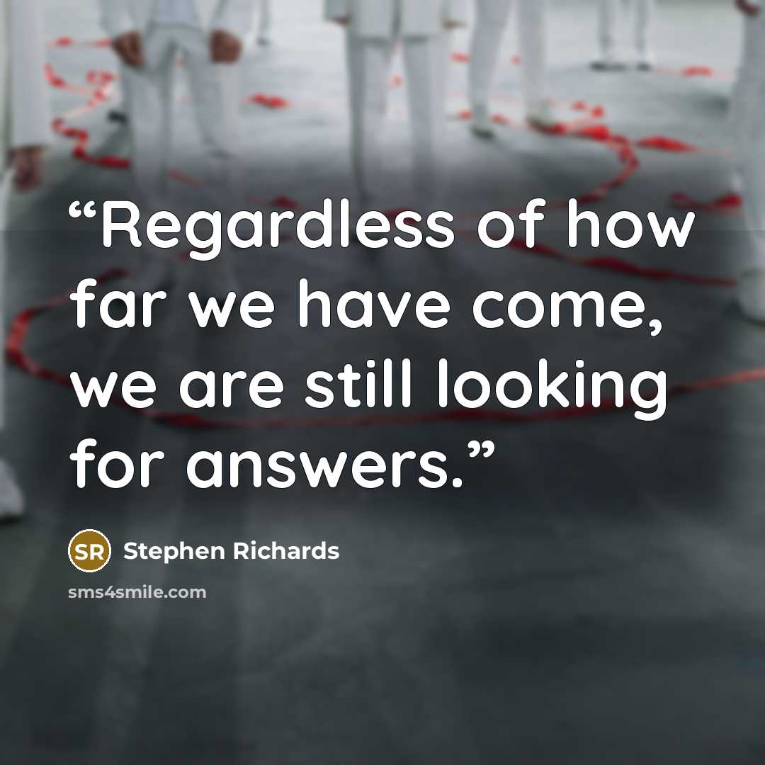 “Regardless of how far we have come, we are still looking for answers.” quote by Stephen Richards