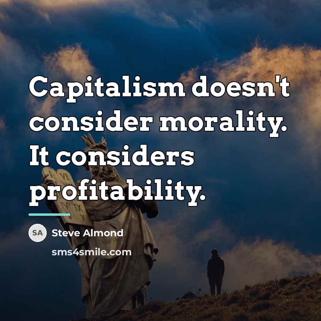 “Capitalism doesn't consider morality. It considers profitability.…” quote by Steve Almond