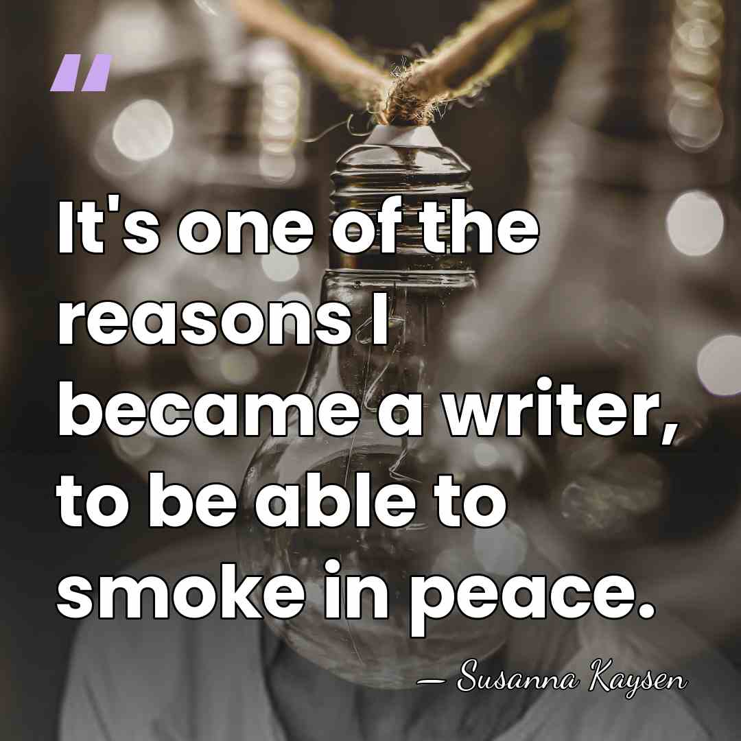 It's one of the reasons I became a writer, to be able&hellip; - Susanna Kaysen