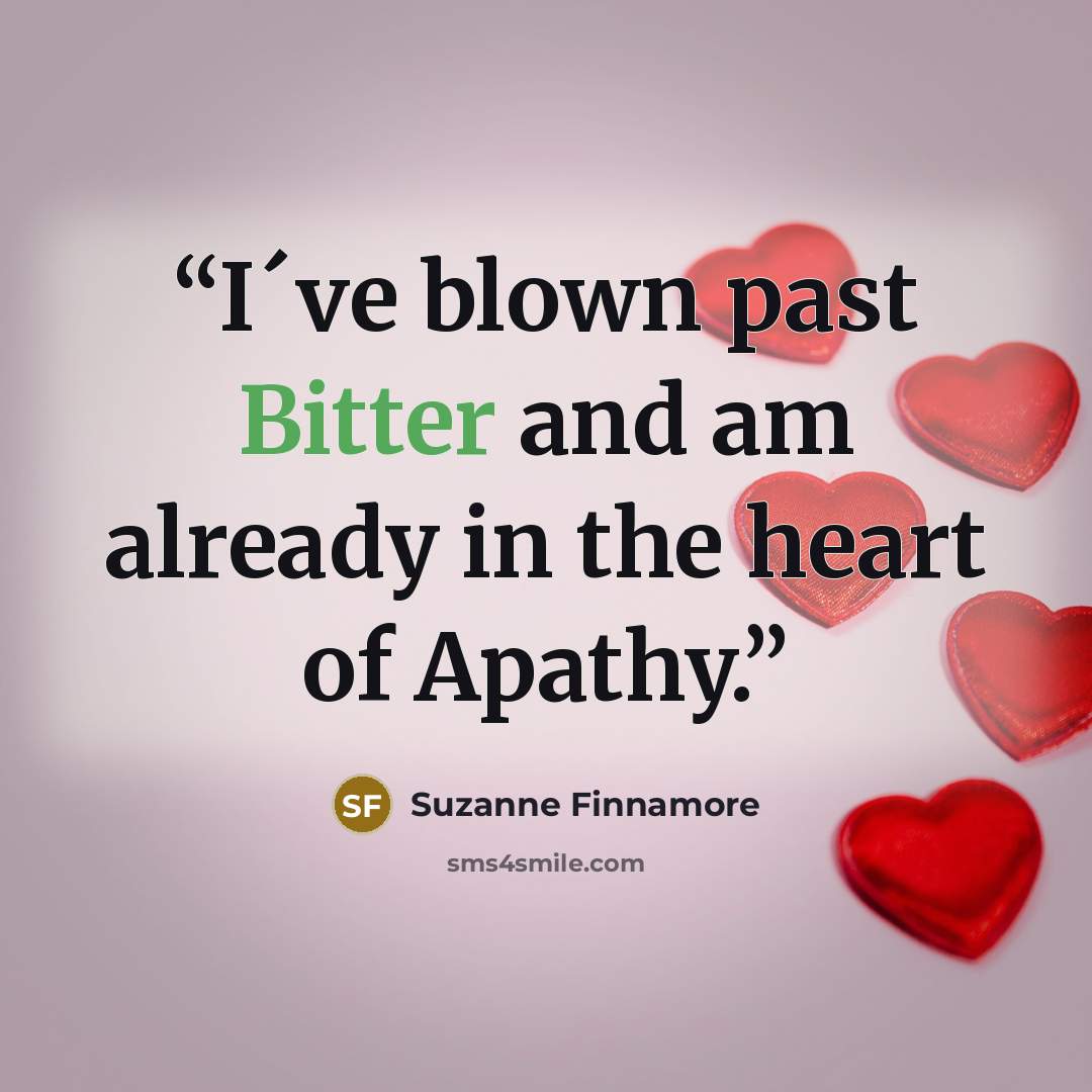 “I´ve blown past Bitter and am already in the heart of Apathy.” quote by Suzanne Finnamore