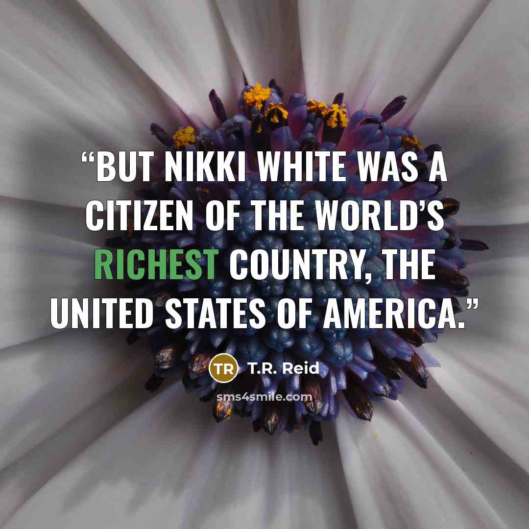 “But Nikki White was a citizen of the world’s richest country, the United States of America.” quote by T.R. Reid