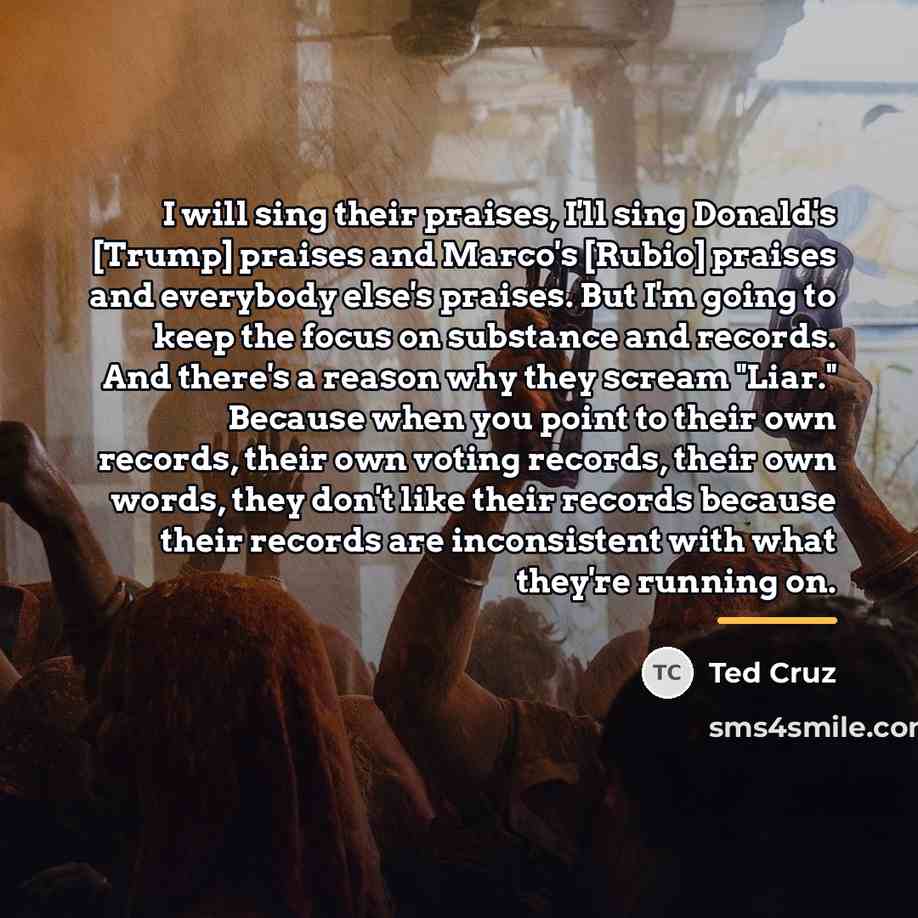 “I will sing their praises, I'll sing Donald's [Trump] praises…” quote by Ted Cruz