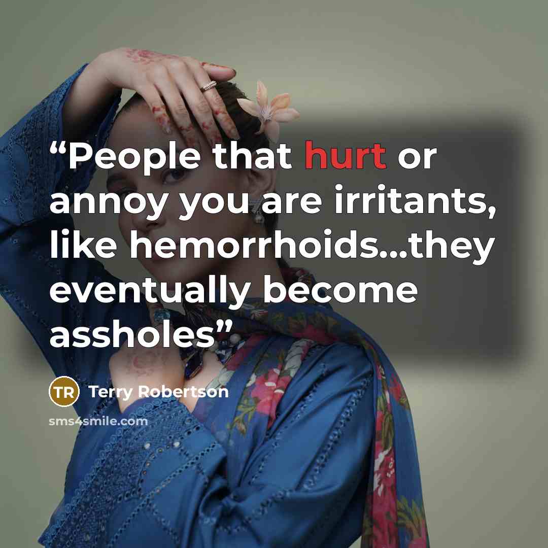 “People that hurt or annoy you are irritants, like hemorrhoids...they eventually become assholes” quote by Terry Robertson