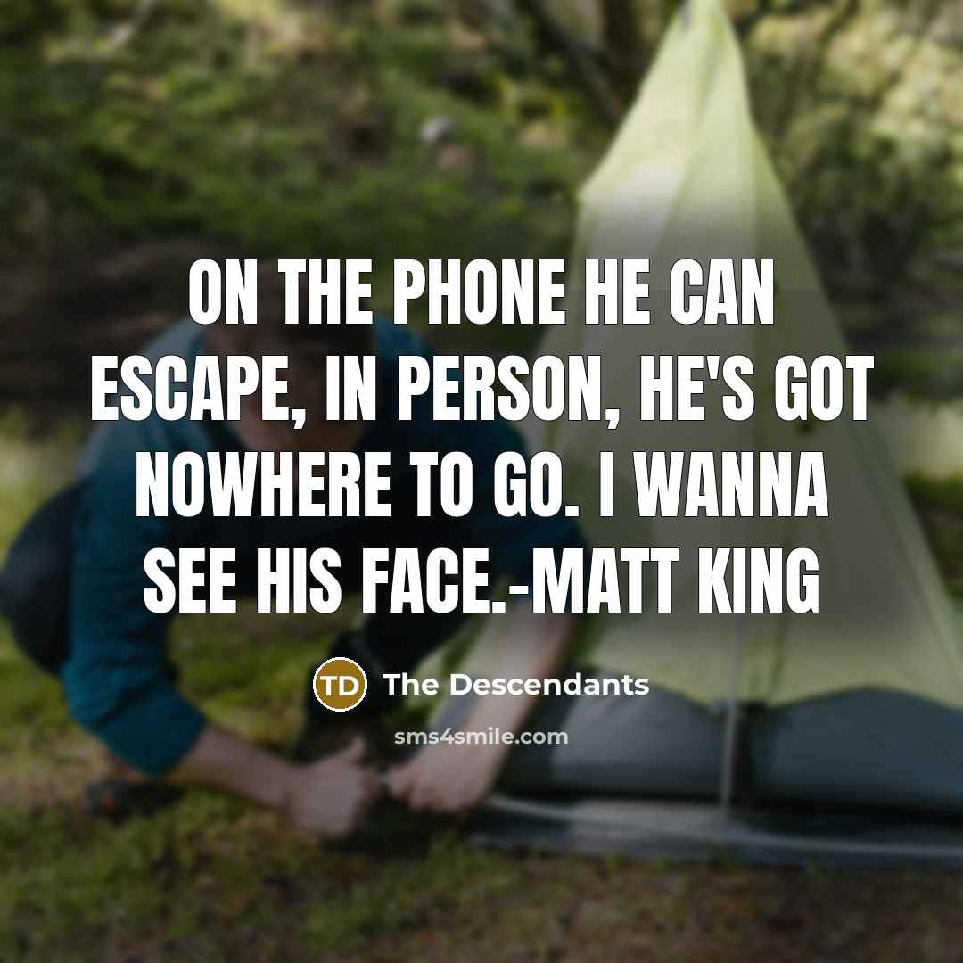 “On the phone he can escape, in person, he's got nowhere to go. I wanna see his face.-Matt King” quote by The Descendants