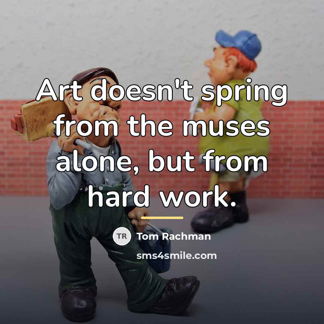 “Art doesn't spring from the muses alone, but from hard…” quote by Tom Rachman