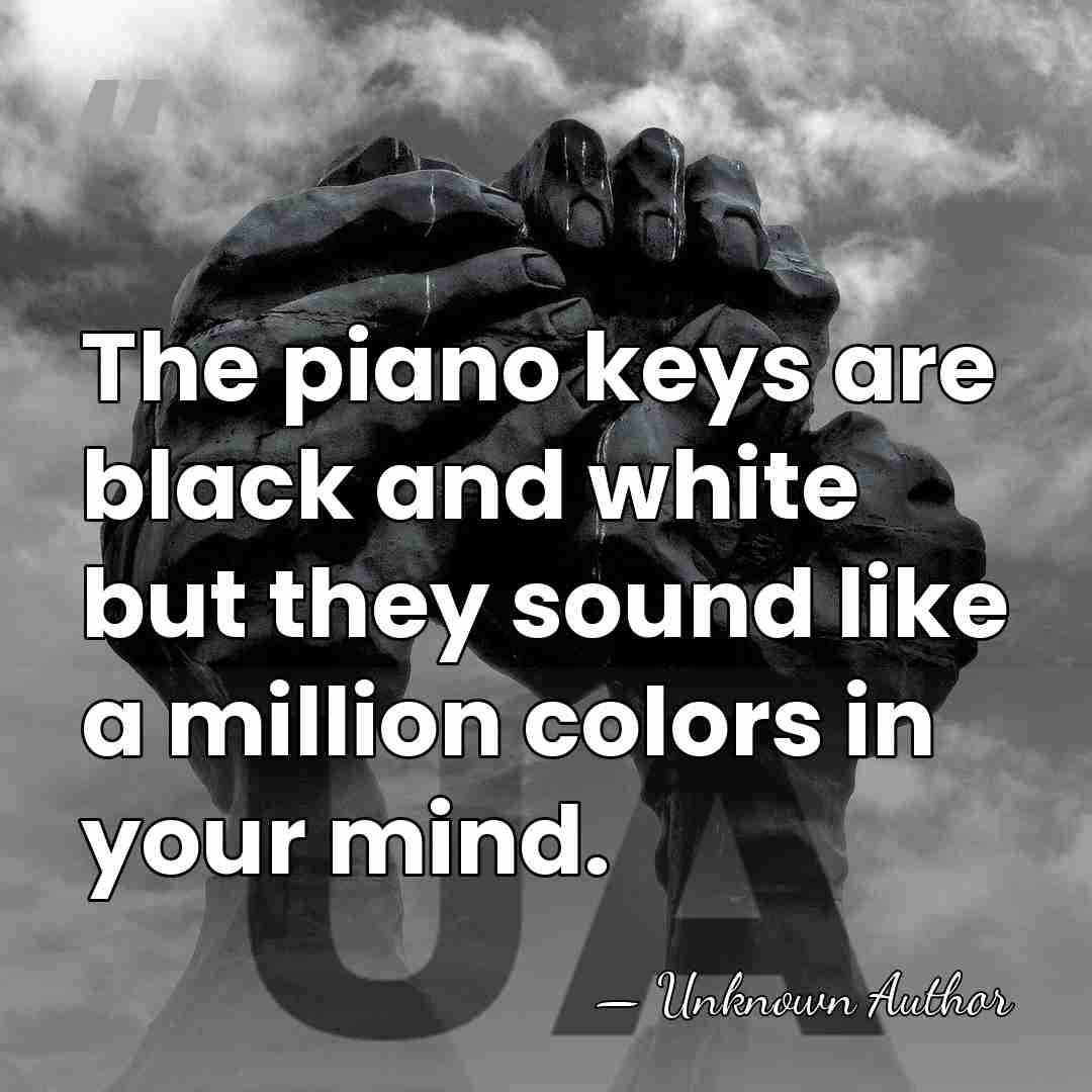 The piano keys are black and white but they sound like a&hellip; - Maria Cristina Mena