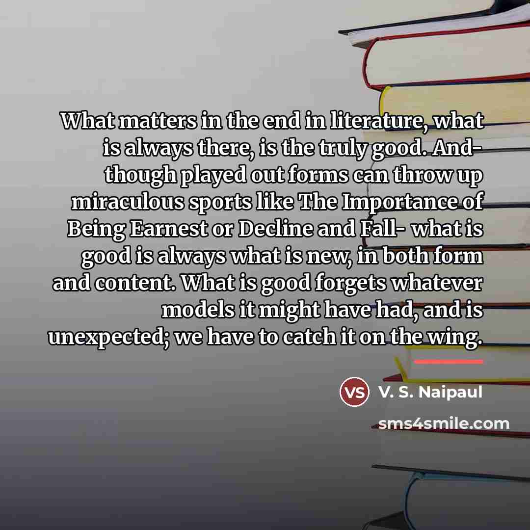 “What matters in the end in literature, what is always…” quote by V. S. Naipaul