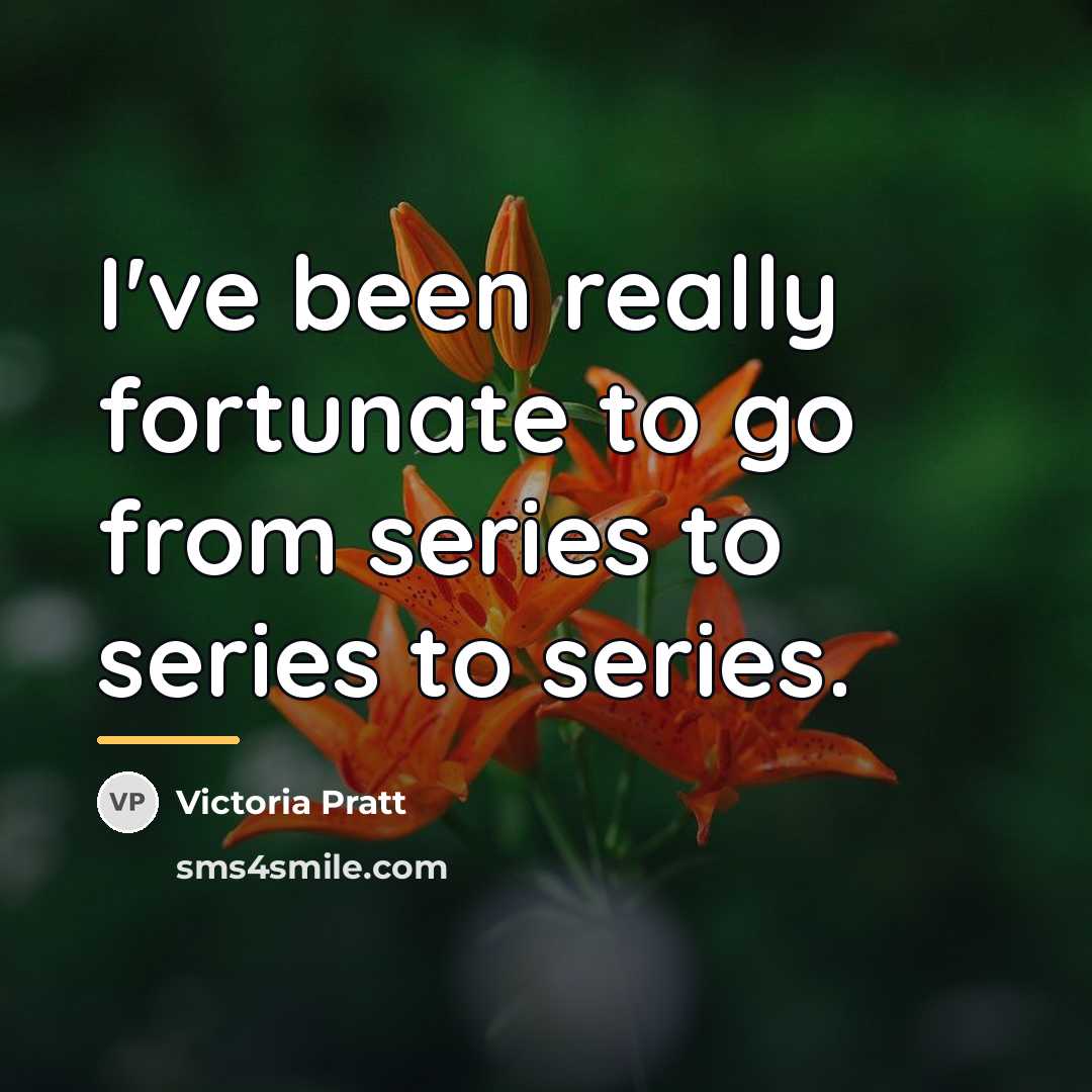 “I've been really fortunate to go from series to series…” quote by Victoria Pratt