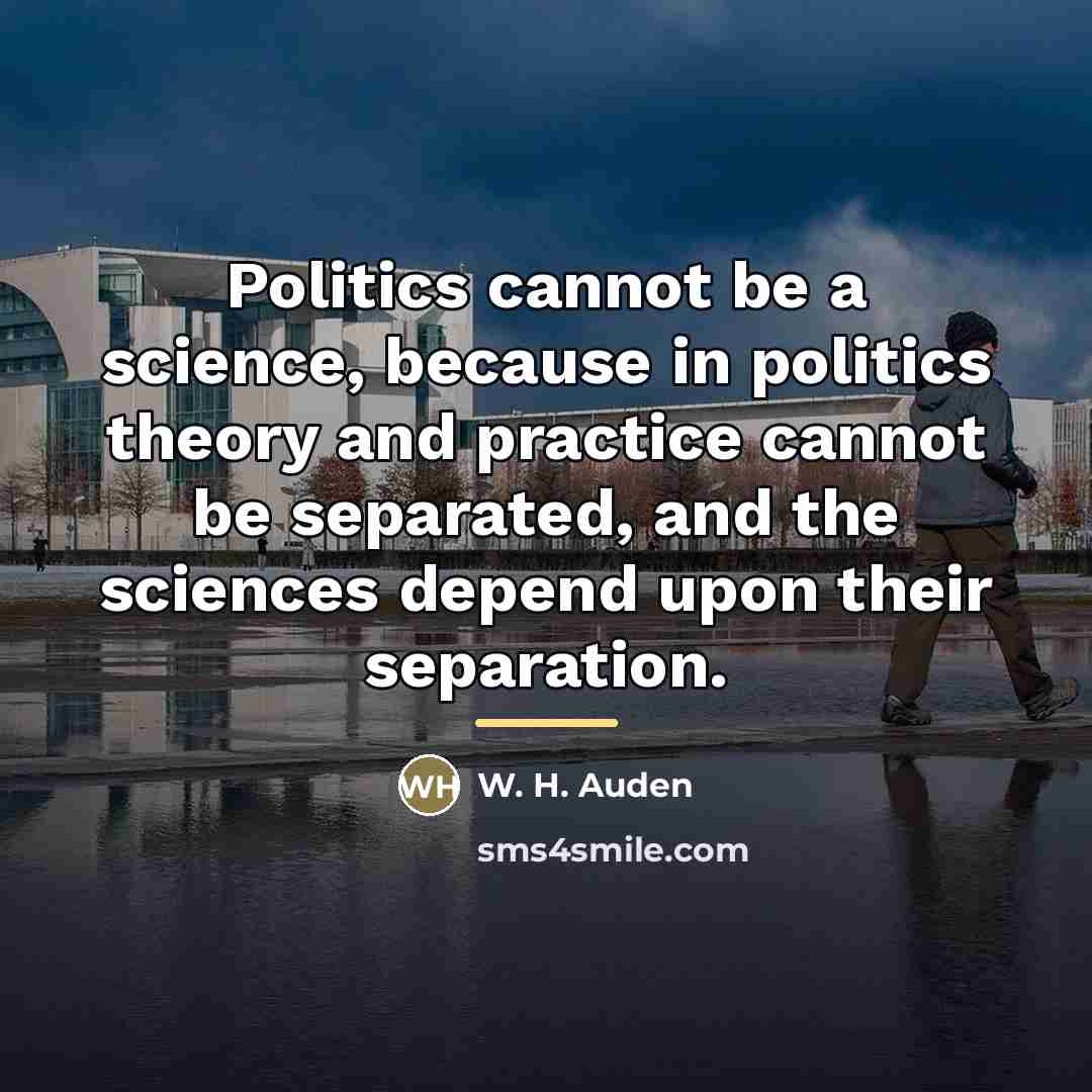 “Politics cannot be a science, because in politics theory and…” quote by W. H. Auden