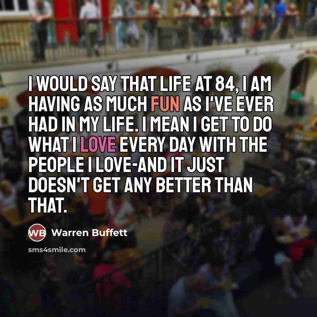 “I would say that life at 84, I am having…” quote by Warren Buffett