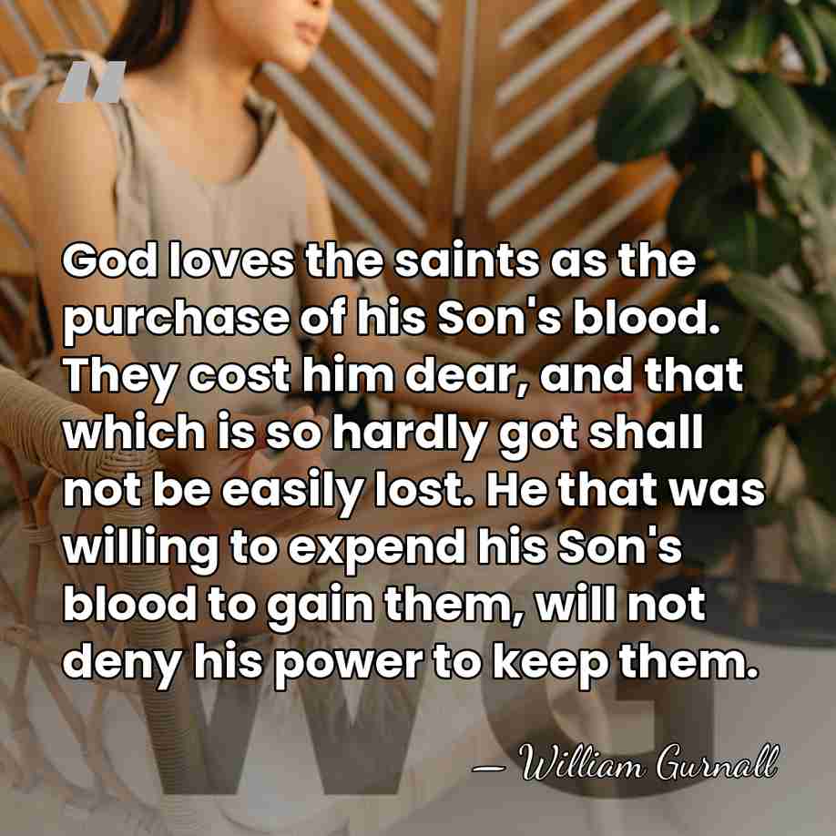 God loves the saints as the purchase of his Son's blood. They&hellip; - William Gurnall