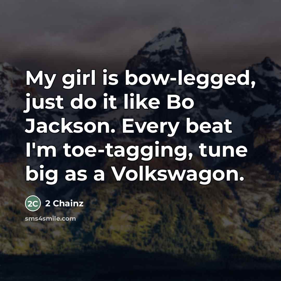 “My girl is bow-legged, just do it like Bo Jackson. Every beat I'm toe-tagging, tune big as a Volkswagon.” quote by 2 Chainz