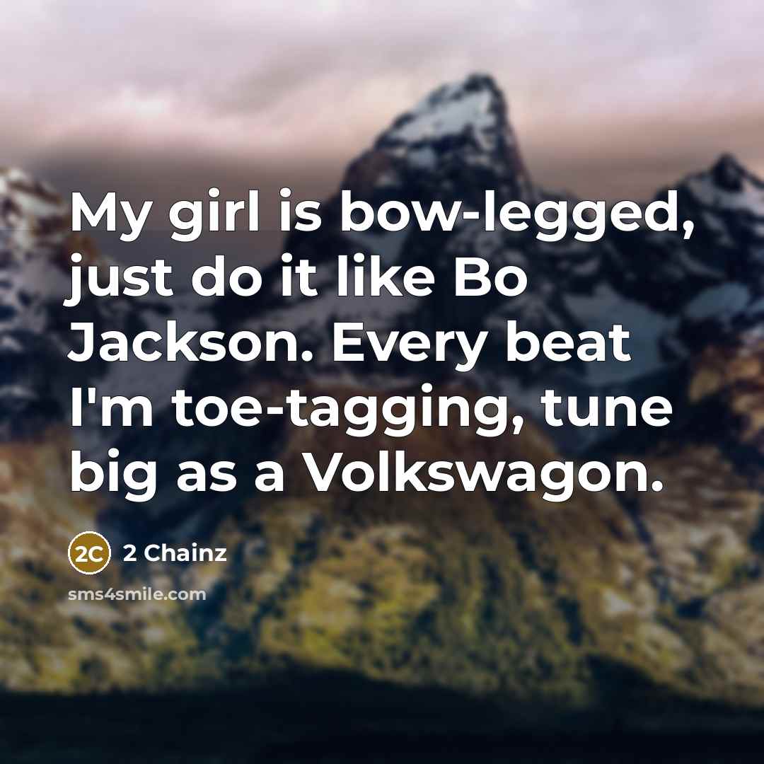 “My girl is bow-legged, just do it like Bo Jackson. Every beat I'm toe-tagging, tune big as a Volkswagon.” quote by 2 Chainz