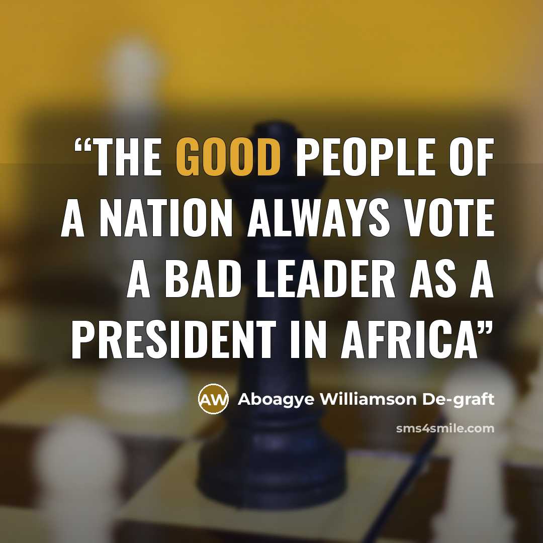 “The good people of a nation always vote a bad leader as a president in Africa” quote by Aboagye Williamson De-graft