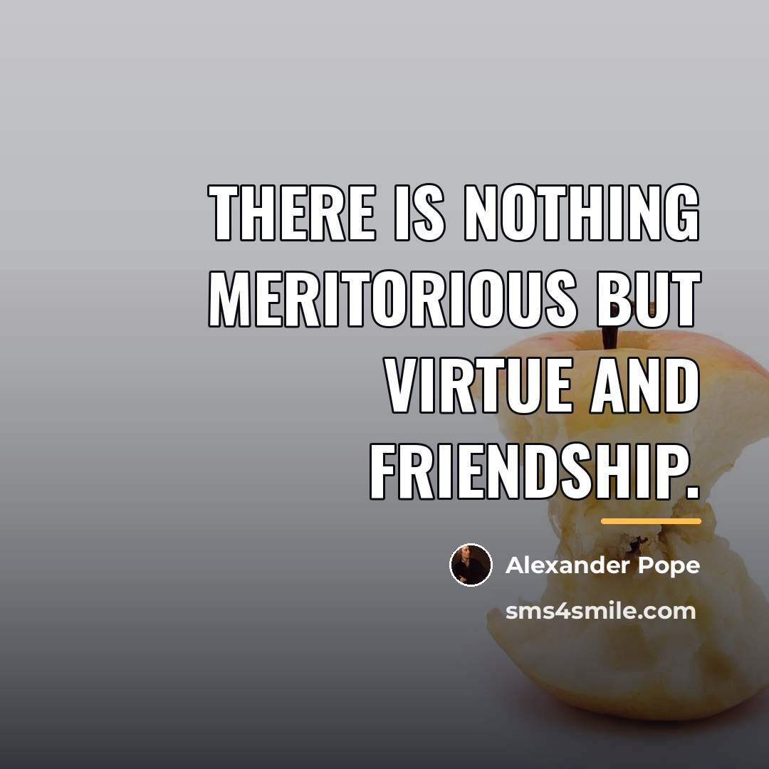 “There is nothing meritorious but virtue and friendship.…” quote by Alexander Pope