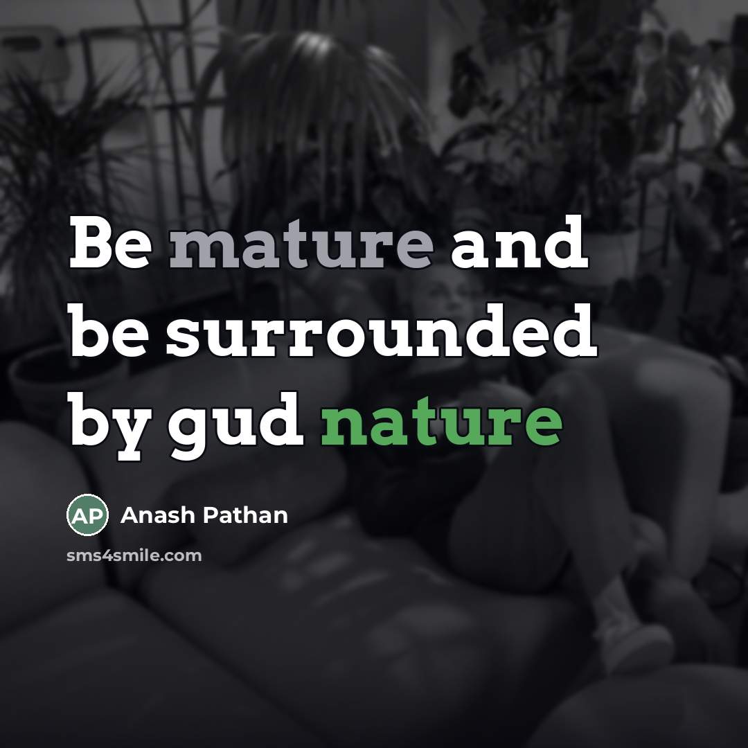 “Be mature and be surrounded by gud nature…” quote by Anash Pathan