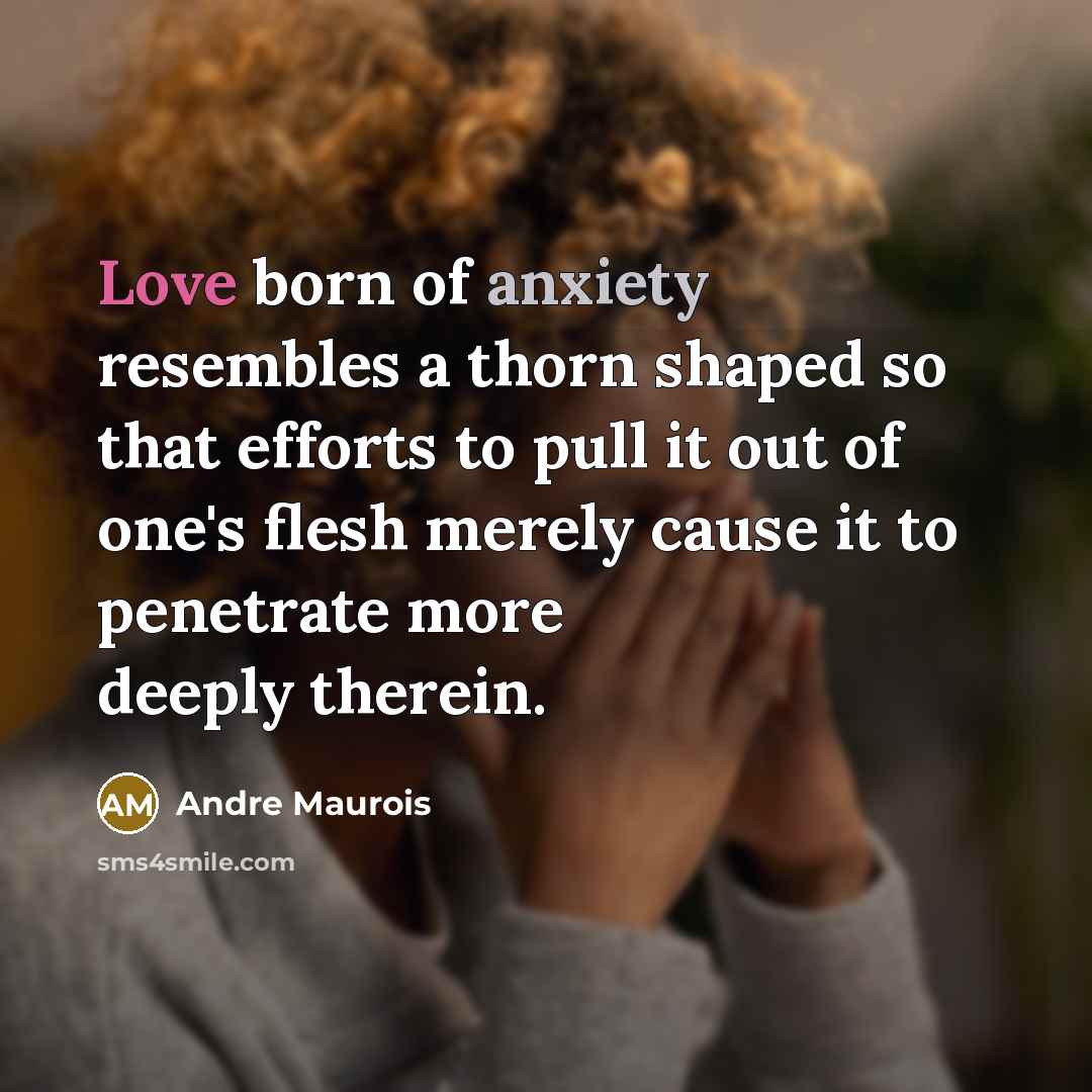 “Love born of anxiety resembles a thorn shaped so that…” quote by Andre Maurois