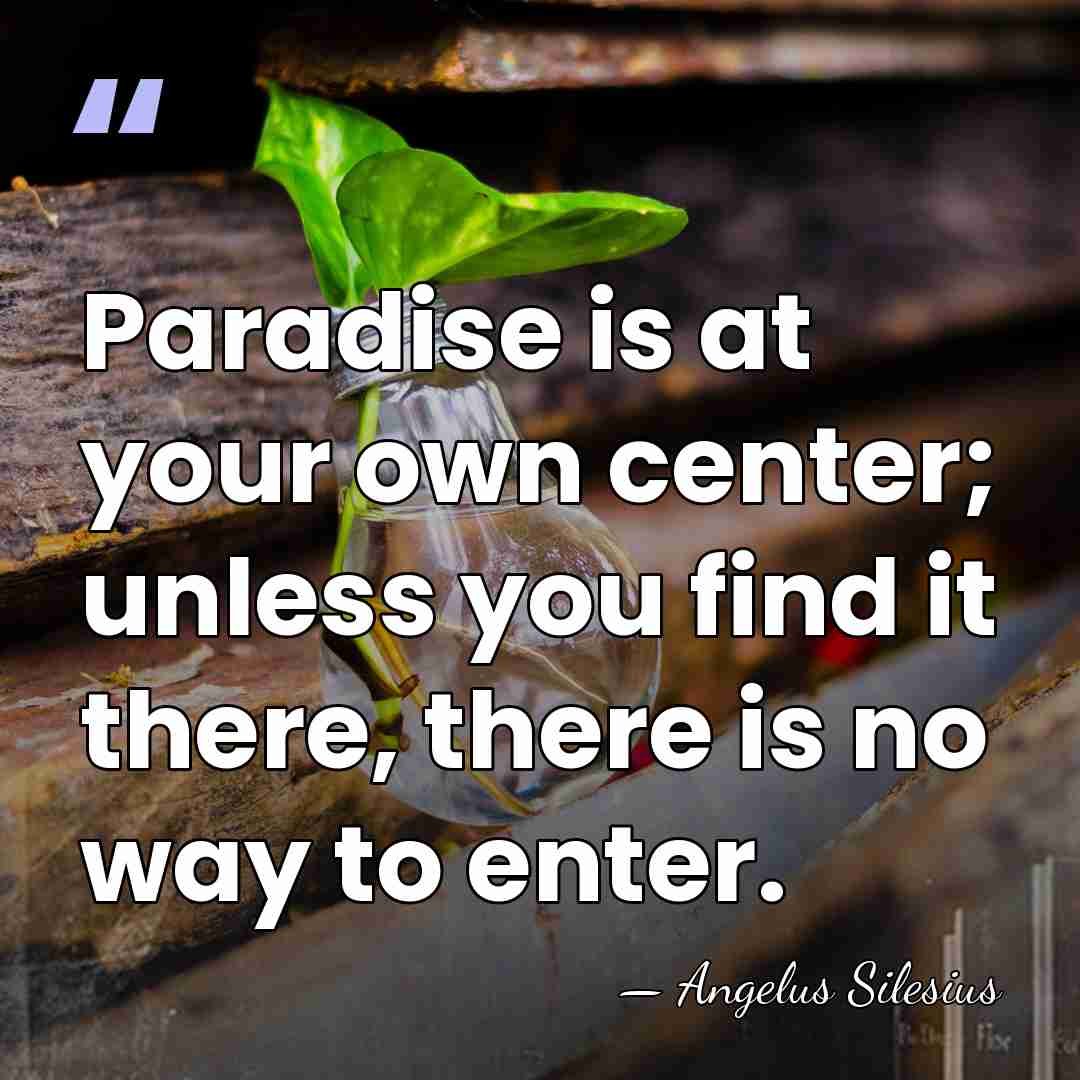 Paradise is at your own center; unless you find it there, there&hellip; - Angelus Silesius