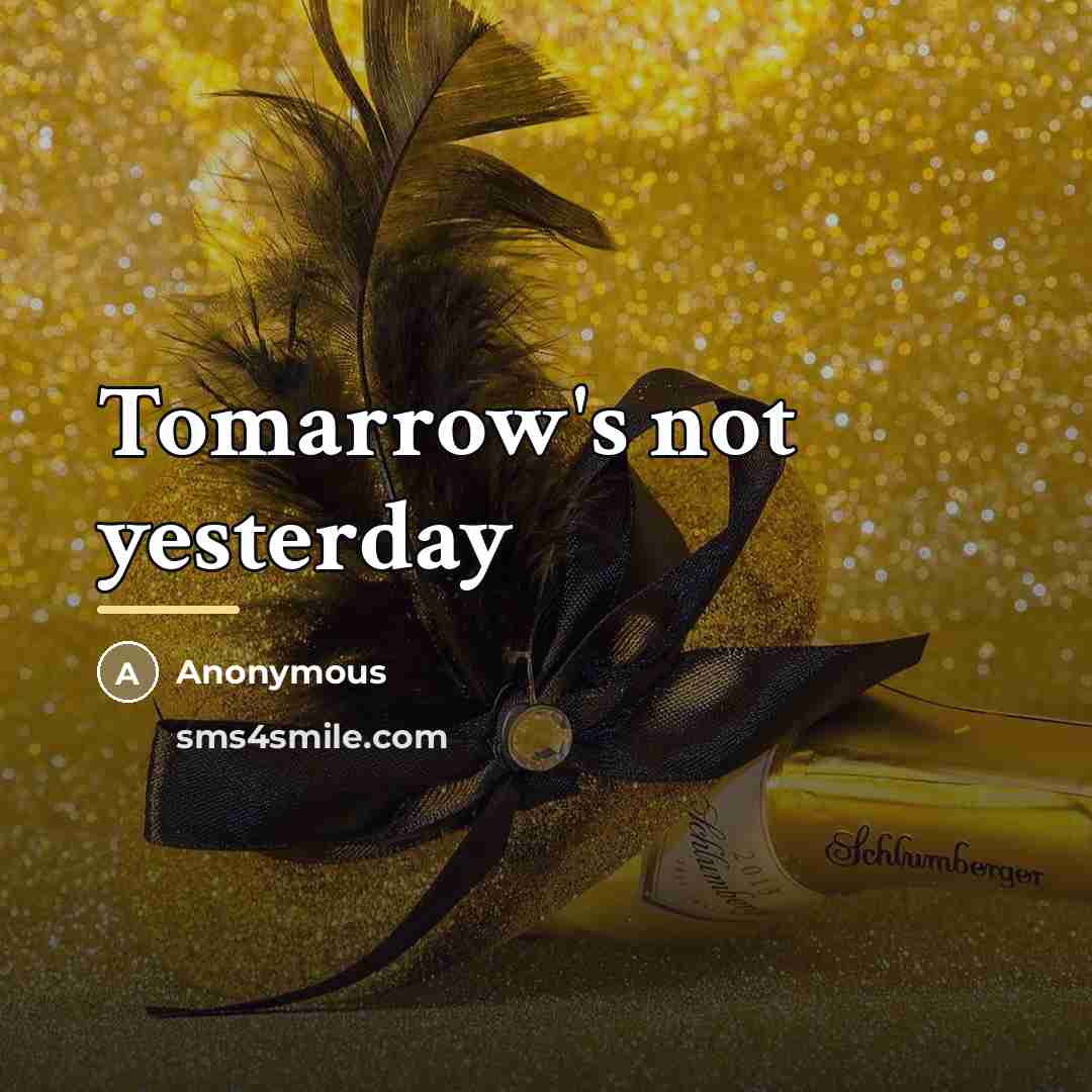 “Tomarrow's not yesterday…” quote by Anonymous