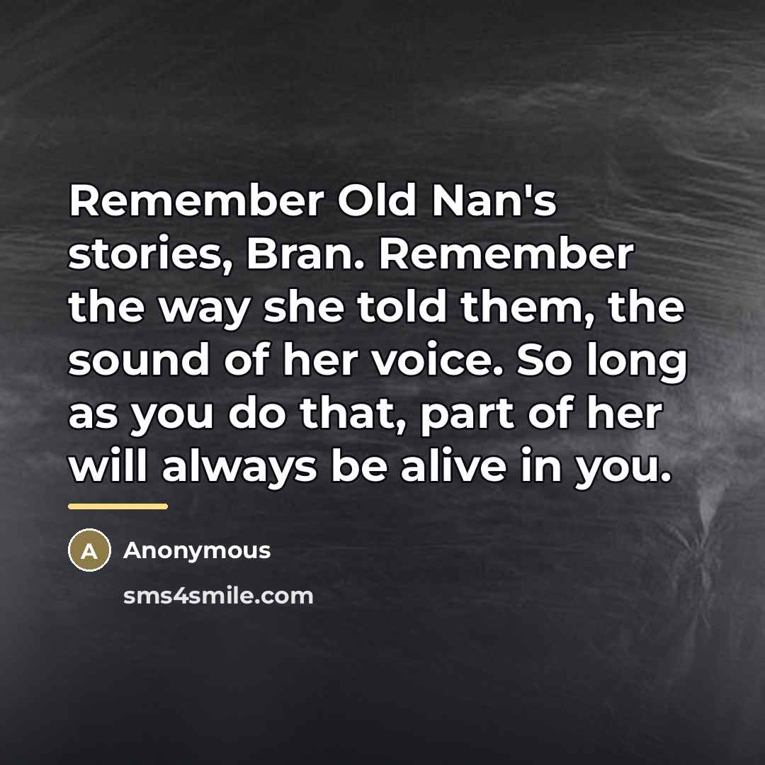 “Remember Old Nan's stories, Bran. Remember the way she told…” quote by Anonymous