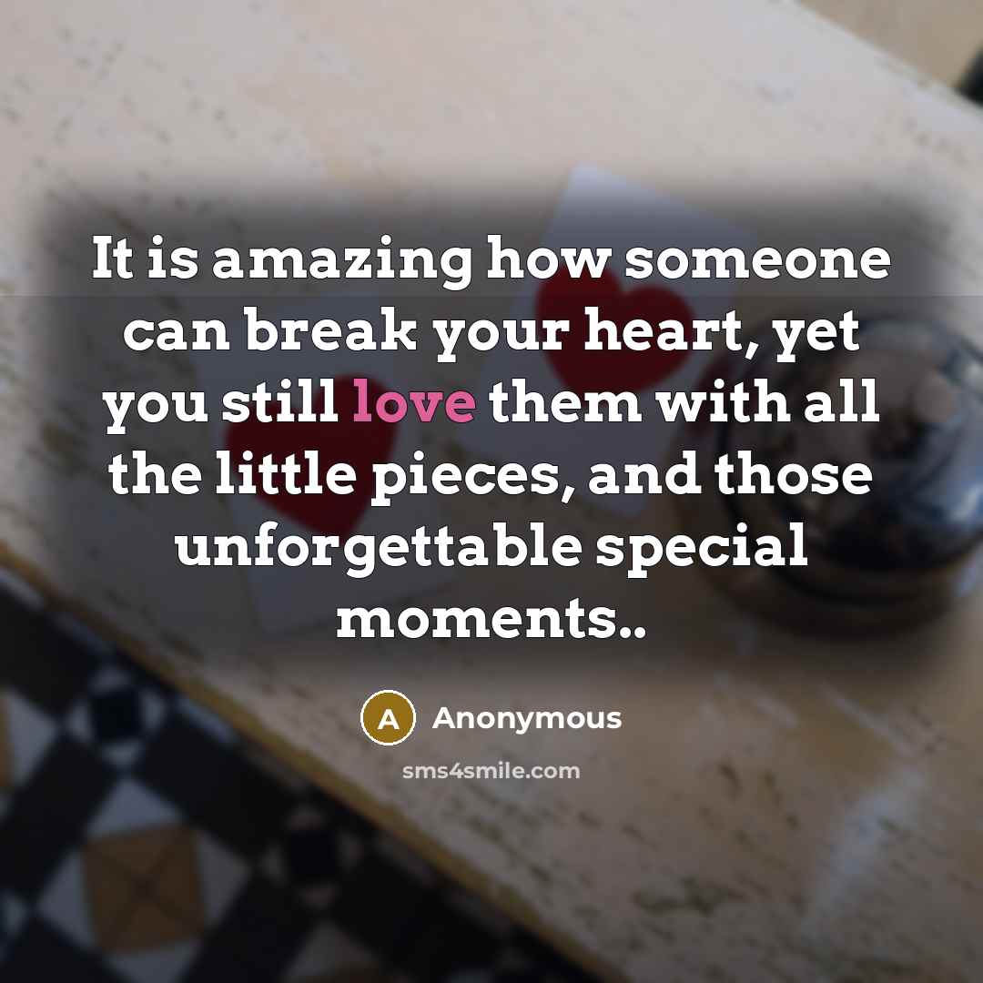 “It is amazing how someone can break your heart, yet…” quote by Anonymous