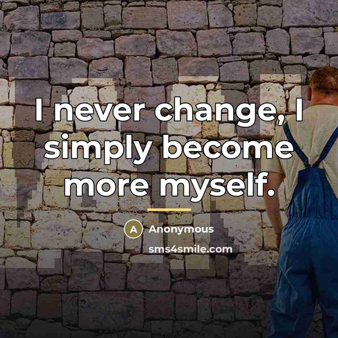 “I never change, I simply become more myself.…” quote by Anonymous