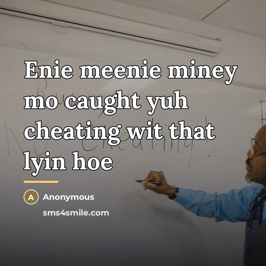 “Enie meenie miney mo caught yuh cheating wit that lyin…” quote by Anonymous