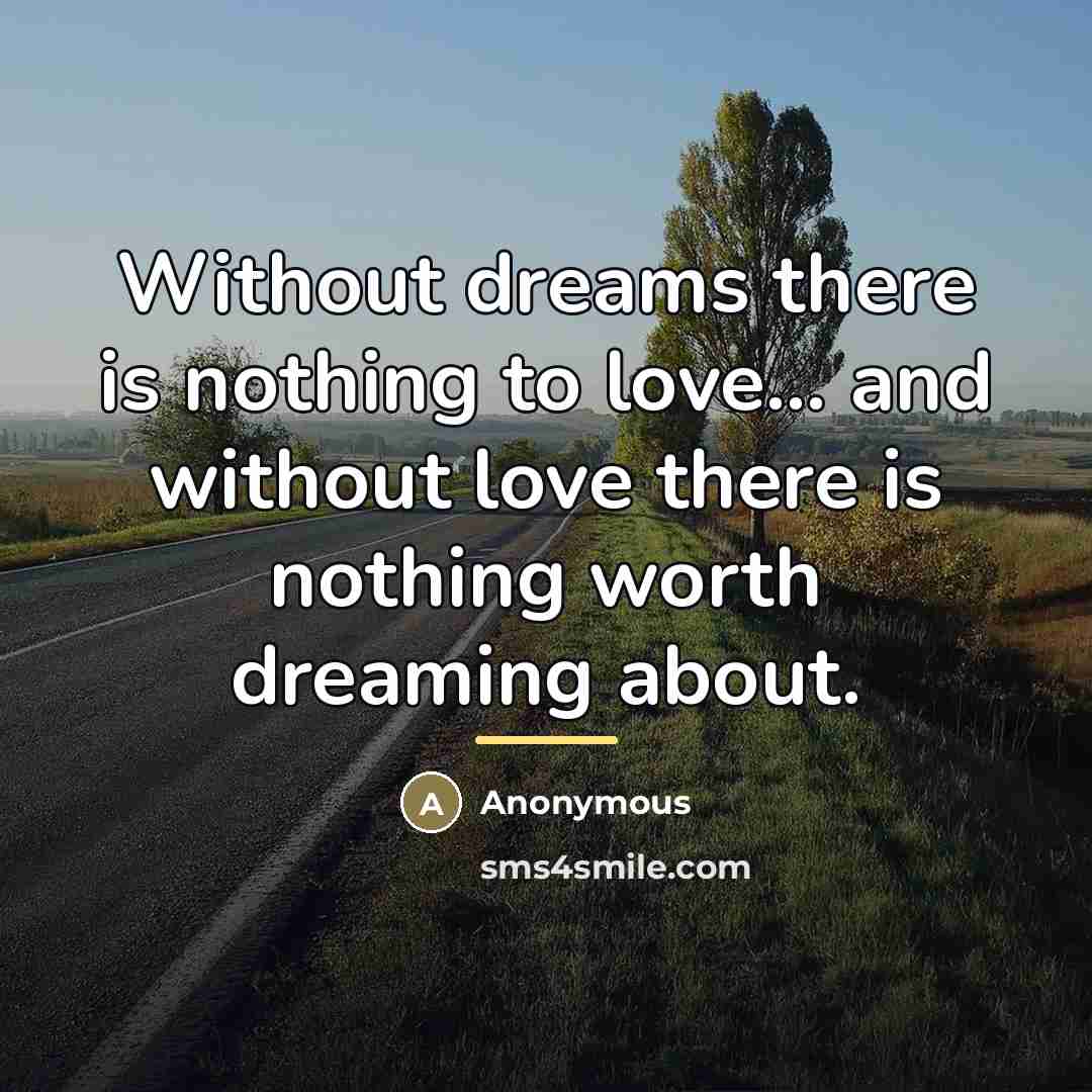 “Without dreams there is nothing to love... and without love…” quote by Anonymous