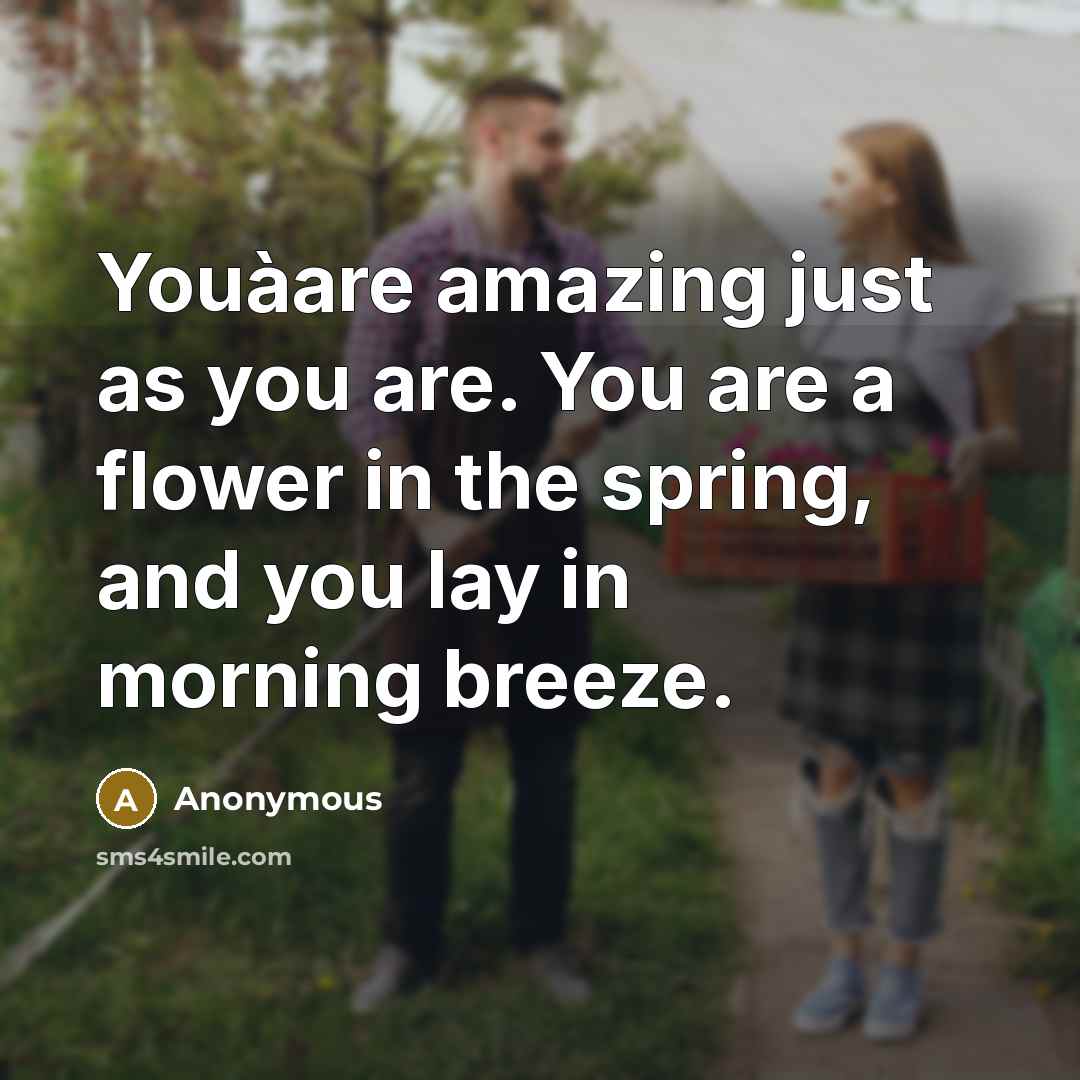 “Youàare amazing just as you are. You are a flower in the spring, and you lay in morning breeze.” quote by Anonymous