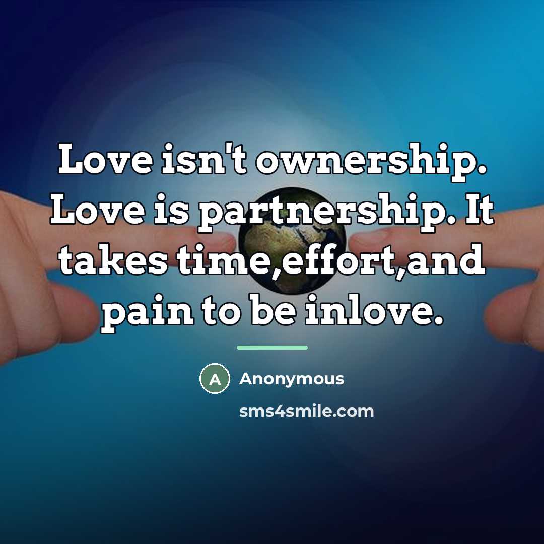 “Love isn't ownership. Love is partnership. It takes time,effort,and pain…” quote by Anonymous