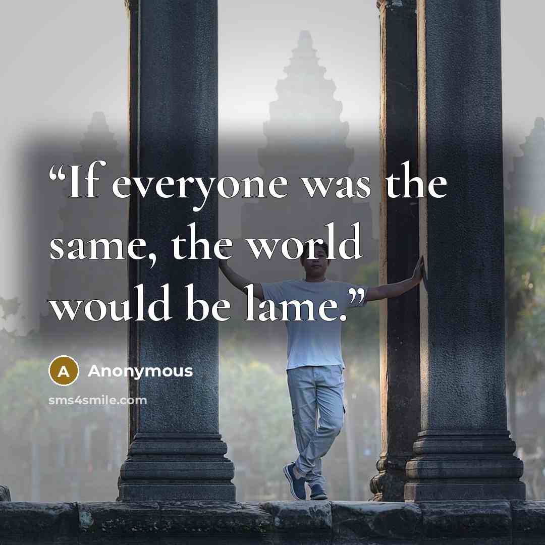 “If everyone was the same, the world would be lame.” quote by Anonymous