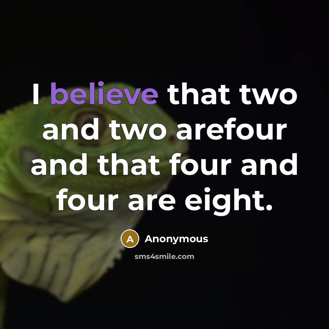 “I believe that two and two arefour and that four…” quote by Anonymous