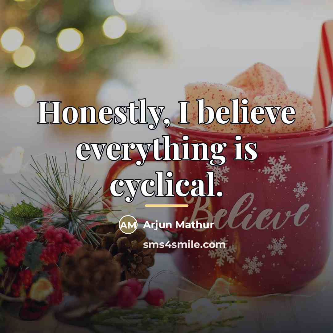 “Honestly, I believe everything is cyclical.…” quote by Arjun Mathur