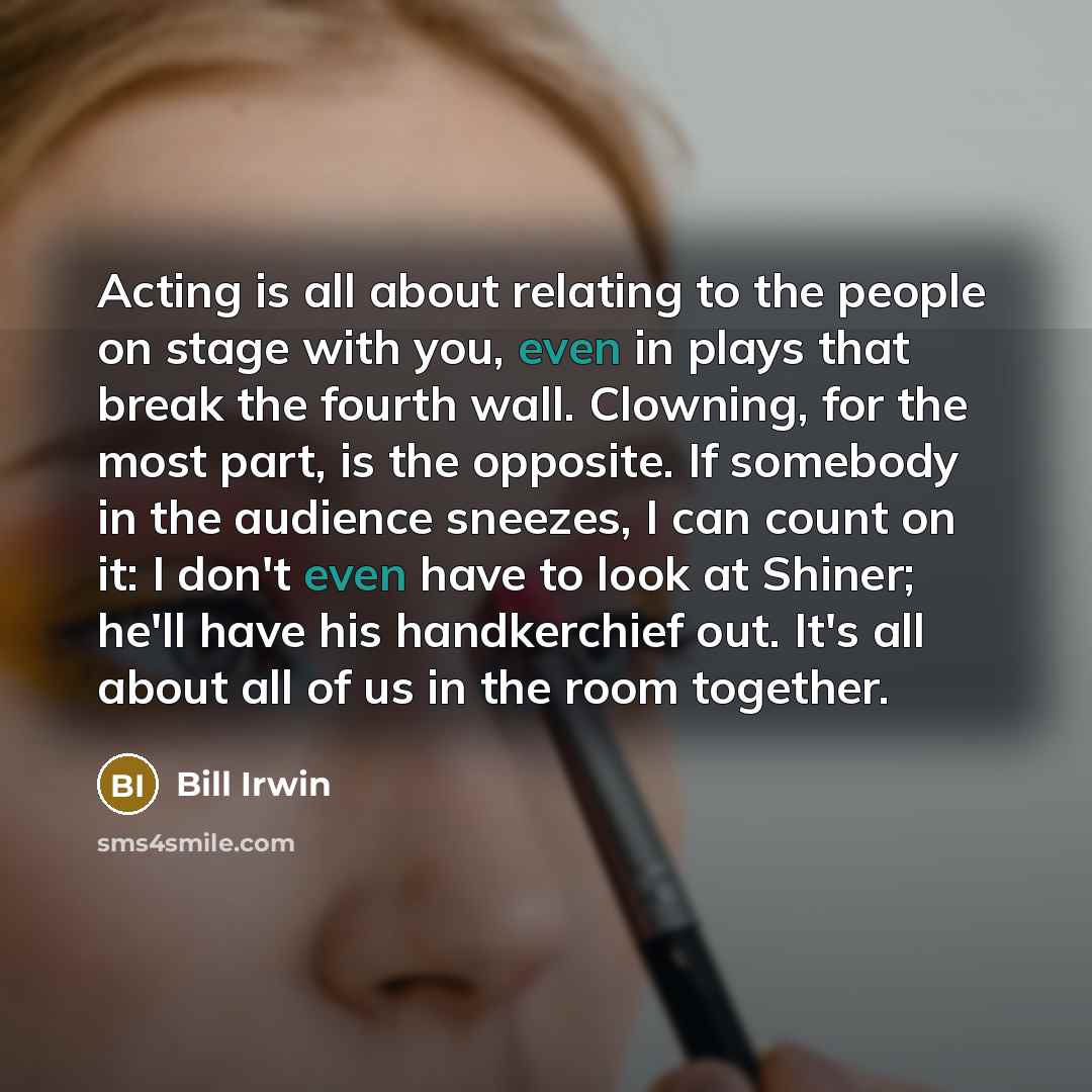“Acting is all about relating to the people on stage…” quote by Bill Irwin