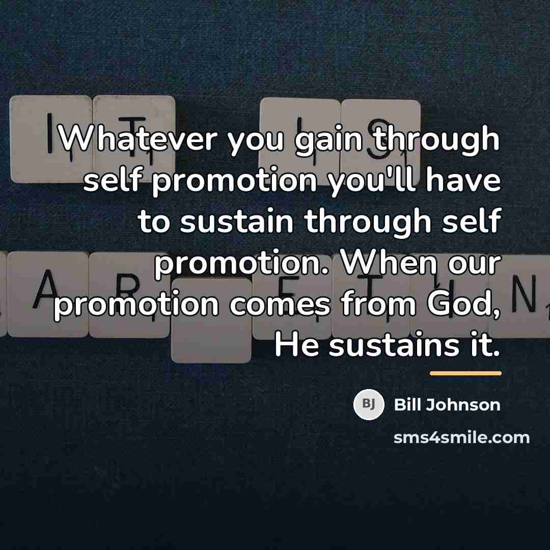 “Whatever you gain through self promotion you'll have to sustain…” quote by Bill Johnson